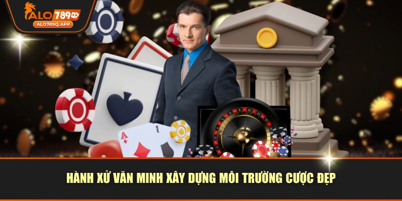 Hành xử văn minh xây dựng môi trường cược đẹp